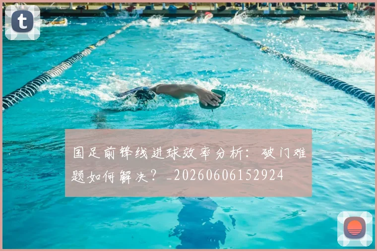 国足前锋线进球效率分析:破门难题如何解决?_20260606152924
