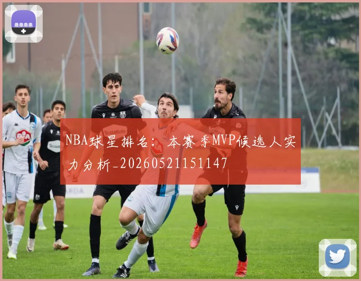 NBA球星排名:本赛季MVP候选人实力分析_20260521151147